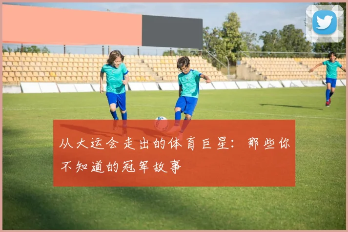 从大运会走出的体育巨星:那些你不知道的冠军故事