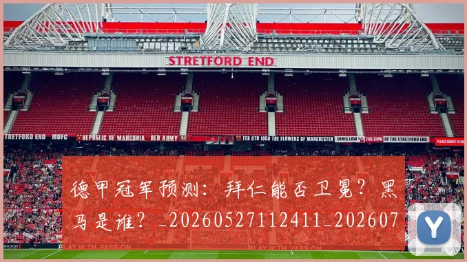 德甲冠军预测:拜仁能否卫冕?黑马是谁?_20260527112411_20260704172843_20260722160921