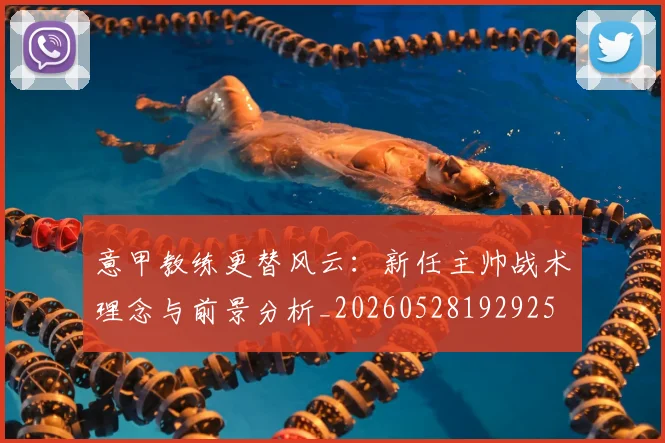 意甲教练更替风云：新任主帅战术理念与前景分析_20260528192925