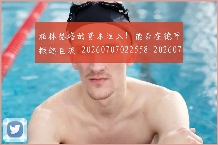 柏林赫塔的资本注入！能否在德甲掀起巨浪_20260707022558_20260731175803