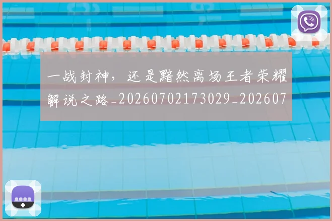 一战封神,还是黯然离场王者荣耀解说之路_20260702173029_20260715184350
