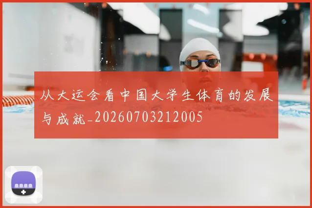 从大运会看中国大学生体育的发展与成就_20260703212005