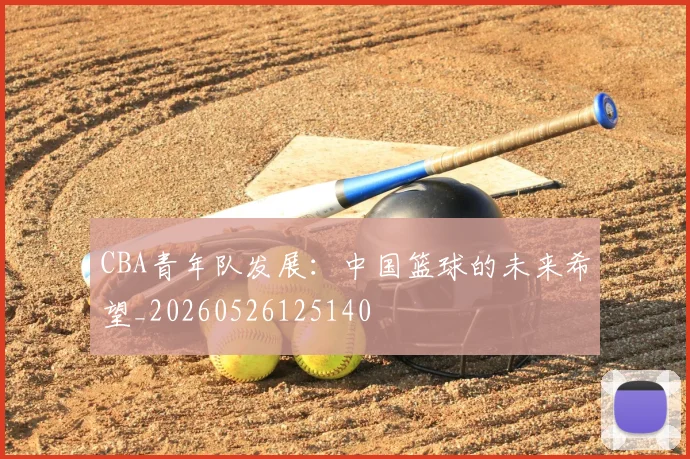 CBA青年队发展：中国篮球的未来希望_20260526125140