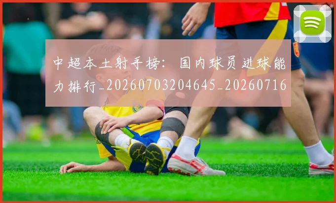中超本土射手榜:国内球员进球能力排行_20260703204645_20260716190151