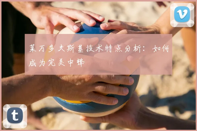 莱万多夫斯基技术特点分析：如何成为完美中锋