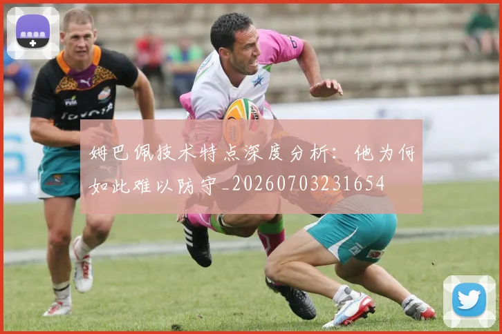 姆巴佩技术特点深度分析:他为何如此难以防守_20260703231654