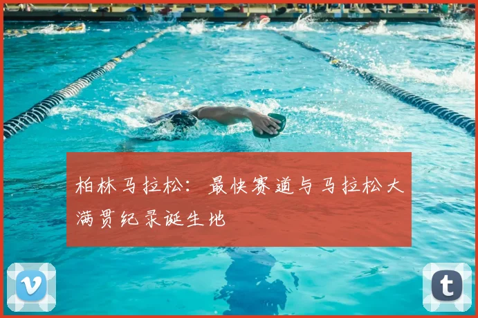 柏林马拉松:最快赛道与马拉松大满贯纪录诞生地