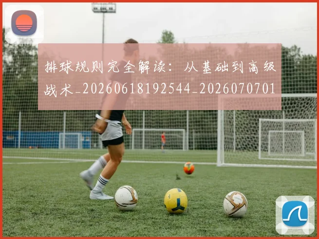 排球规则完全解读：从基础到高级战术_20260618192544_20260707015400_20260723183639
